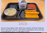 TO OPER Eat Healthy Get Active Make a Differ FUELUP Kvgzbs3.jpg 902 KB JPG some chocolate milk with four sticks of fried cheese and marinara sauce and they expected us to not go immediately go j------- after lunch ifunny.co