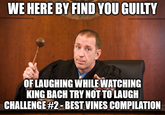 WE HERE BY FIND YOU GUILTY OF LAUGHING WHILE WATCHING KING BACH TRY NOT TO LAUGH CHALLENGE #2 - BEST VINES COMPILATION