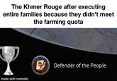 The Khmer Rouge after executing entire families because they didn't meet the farming quota נו XO made with mematic of) Defender of the People