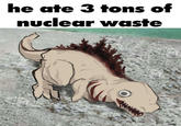 he ate 3 tons of nuclear waste