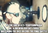 AT THE END OF A 2+ YEAR CAMPAIGN, ME. A DM WHO DOESN'T FUDGE, WATCHING THE DICE DECIDE THE FINAL BATTLE.