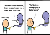 "You have saved the realm, brave heroes. I grant you a Wish, what shall it be?" "We Wish we were playing a better game" Level 16 Party Allied God