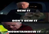 DEW IT DON'T DEW IT imgflip.com MOUNTAINDEW IT