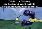 "Hello mr Casino, my husband wont eat his veggies don't let him gamble"
