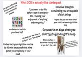 Can get so suffocating that you feel like you can't emotionally breathe What OCD is actually like starterpack 12345 67890 numbers and math in your head 24/7 "i just need to do this before I can do this/enjoy = this ruining your enjoyment of anything and everything" "oh thank god- that phase is finally ov- "s---. "New theme" Pushes back your nighttime routine by 30 mins because of what mind games you are playing in your head Intrusive thoughts convincing you are capable of dark things "repeat that just one more time"= your mind in an seemingly infinite loop Gets worse on days when you didn't get a good night's sleep Ethier you have a borderline cleaning fetish or you don't give a s--- Sorry man I can't today = (what's really happening is that you are too mentally exhausted and unable to do anything.)