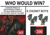 WHO WOULD WIN? A DAEMON PRINCE OF UNFATHOMABLE POWER, A PHYSICAL MANIFESTATION OF THE VERY GODS OF THE WARP 6 CHUNKY BOYS 165 200