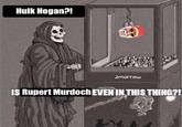 Hulk Hogan?! amorrow IS Rupert Murdoch EVEN IN THIS THING?!