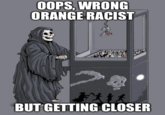 OOPS, WRONG ORANGE RACIST BUT GETTING CLOSER