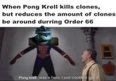When Pong Krell kills clones, but reduces the amount of clones be around durring Order 66 Pong krell was a hero, I just couldn't see it