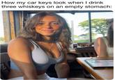 A meme reading, "How my car keys look when I drink three whiskeys on an empty stomach." The meme uses a photo of Evelyn Smith.