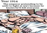 Year 1914 The emperor pretending to be unfit to fight in ww1 because he knows he'll kill everyone Um?