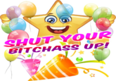 SHUT YOUR BITCHASS UP!