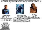 Worst Superhero Team Ever Starter Pack. 4 LED BY Stupid wife I pity his existence who makes people THIS MAN into bullet sponges. STUPID WIFE HAS AN OBNOXIOUS BROTHER WHO SLEEPS WITH A LOT OF WOMEN BUT I imgulp.com IND AN IMAGE