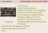Anonymous 1.16 MB JPG 07/26/25(Sat)01:43:46 No.937576587 >Be Tea app >Gets insanely popular >Millions of women use it to gossip and dox men from dating apps >CEO says it's to protect women >Require selfies and driver's licenses to verify female users >Database gets breached because no security >All their IDs and selfies get leaked >Women get doxed by the app >mfw