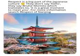 Respect is a big part of the Japanese culture They don't say 'hello', they say Bruhe Momito which translates to, 'it is a great moment to meet you'. For more information search Respect of Nanjing