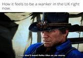 How it feels to be a wanker in the UK right now. They don't want folks like us no more.