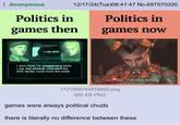 Anonymous Politics in 12/17/24(Tue) 09:41:47 No.697570320 Politics in games then games now 140.85 I don't think I'm exaggerating when I say that whoever controlled the NSA facility could move the world Taasi So... I'm non-binary. 1721509744816650.png 555 KB PNG games were always political chuds there is literally no difference between these