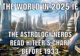 THE WORLD IN 2025 IF THE ASTROLOGY NERDS READ HITLER'S CHART BEFORE 1933