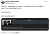 Twitter / X user @CryptoCyberia was one of the first to post about the leak to Twitter on July 25th, gathering over 5 million plays and 40,000 likes on a post that read, "TLDR the Tea app stores everyone's photo and ID enuncrypted in a public firebase storage bucket. Hahahahahah. Was this vibe coded?"