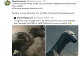 Edaphosaurus @Edaphosaurus - 15h “This movie will finally break Jurassic World's hegemony on dinosaurs” *look inside* >it's more Jurassic World rip-offs And the worst part is that this isn't the first time this has happened. Manuel Bejarano @mbejaranoweb. 16h Designers and concept artists for series and movies, please delete that "Jurassic Park/World Refs" folder from your computers