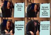 made with mematic Star in a successful movie trilogy Get paid millions to kiss Nathalie Portman Do badass lightsaber fights Have your career ruined by bad reviews and internet hate