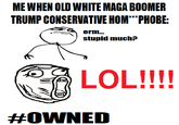 ME WHEN OLD WHITE MAGA BOOMER TRUMP CONSERVATIVE HOM***PHOBE: erm... stupid much? LOL!!!! #OWNED