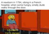 A newborn in 1794, vibing in a French hospital, when some hungry, smelly dude. walks through the door. (chuckles) I'm in danger made with mematic
