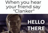When you hear your friend say "Clanker" HELLO THERE