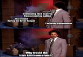 Continuing food exports from a starving nation The Ireland during the Great Hunger --- The Whig Government "Why would the Irish kill themselves?"