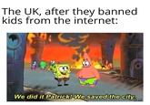 The UK, after they banned kids from the internet: We did it Patrick! We saved the city. meme