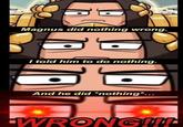 Magnus did nothing wrong. I told him to do nothing. And he did *nothing*... WRONG!!!