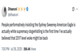 X user @dhaaruni reacted to the backlash against Sydney Sweeney's American Eagle advertisement, writing, "People performatively insisting the Sydney Sweeney American Eagle is actually white supremacy dogwhistling is the first time I’ve actually believed that 2017 level woke might be back." The post gathered over 5,000 likes in a day.