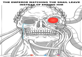THE EMPEROR WATCHING THE SNAIL LEAVE INSTEAD OF ENDING HIM lemoots Mootslol lemaots o