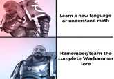 Learn a new language or understand math Remember/learn the complete Warhammer lore