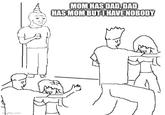 imgflip.com MOM HAS DAD, DAD HAS MOM BUT I HAVE NOBODY