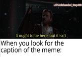 u/Puzzleheaded Step468 It ought to be here, but it isn't When you look for the caption of the meme: