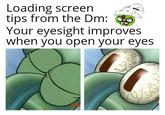 Loading screen tips from the Dm: Your eyesight improves when you open your eyes