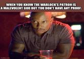 WHEN YOU KNOW THE WARLOCK'S PATRON IS A MALEVOLENT GOD BUT YOU DON'T HAVE ANY PROOF: imgflip.com