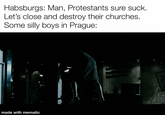 Habsburgs: Man, Protestants sure suck. Let's close and destroy their churches. Some silly boys in Prague: made with mematic