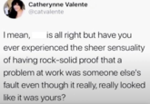 Catherynne Valente @catvalente I mean, is all right but have you ever experienced the sheer sensuality of having rock-solid proof that a problem at work was someone else's fault even though it really, really looked like it was yours?