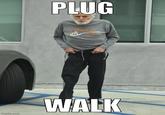 PLUG imgflip.com WALK