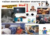 value movie theater starter pack DISCOUNT Hot DAYS Divers so dark inside you need to use your phone to find your seat someone reacting to everything loudly commentary everywhere random baby cries but parent does nothing an entire family waiting at the side 20 minutes after movie started shut the f up! kids complaining about what they see someone sitting next to you smells like ass