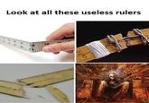 6 2 Look at all these useless rulers 3