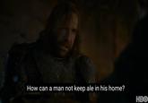 How can a man not keep ale in his home? HBO