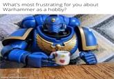 What's most frustrating for you about Warhammer as a hobby? made with mematic