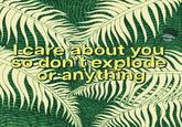 I-care about you So don't explode or anything