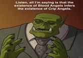Listen, all I'm saying is that the existence of Blood Angels infers the existence of Crip Angels. Grok