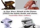 In Star Wars: Attack of the Clones (2002) the battle droids and clones resemble their makers.