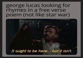 george lucas looking for rhymes in a free verse poem (not like star war) It ought to be here... but it isn't.