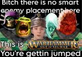 Bitch there is no smart enemy placement here This is WARHAMME R You're gettin jumped